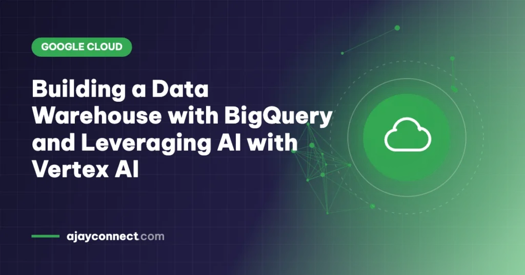 Building a Data Warehouse with BigQuery and Leveraging AI with Vertex AI