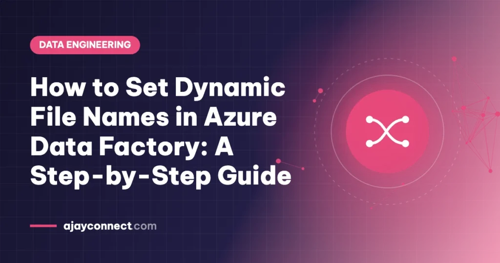 How to Set Dynamic File Names in Azure Data Factory: A Step-by-Step Guide