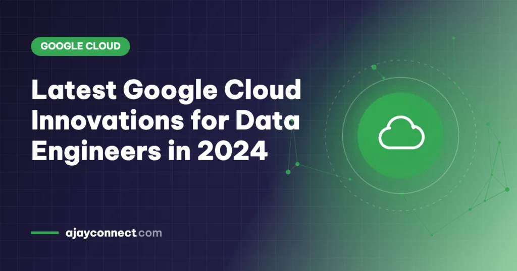 Latest Google Cloud Innovations for Data Engineers in 2024