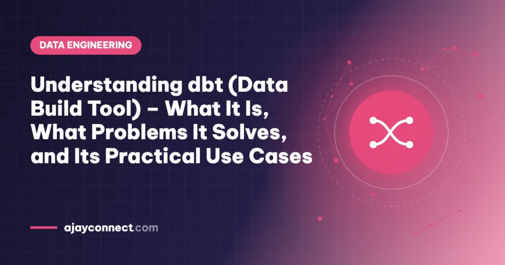 Understanding dbt (Data Build Tool) – What It Is, What Problems It Solves, and Its Practical Use Cases